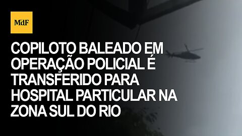 Copiloto baleado em operação policial é transferido para hospital particular na Zona Sul do Rio