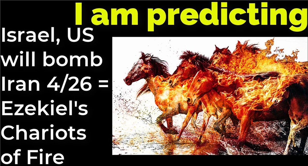 I am predicting: Israel, US will bomb Iran 4/26 = Ezekiel's Chariots of Fire