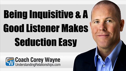 Being Inquisitive & A Good Listener Makes Seduction Easy