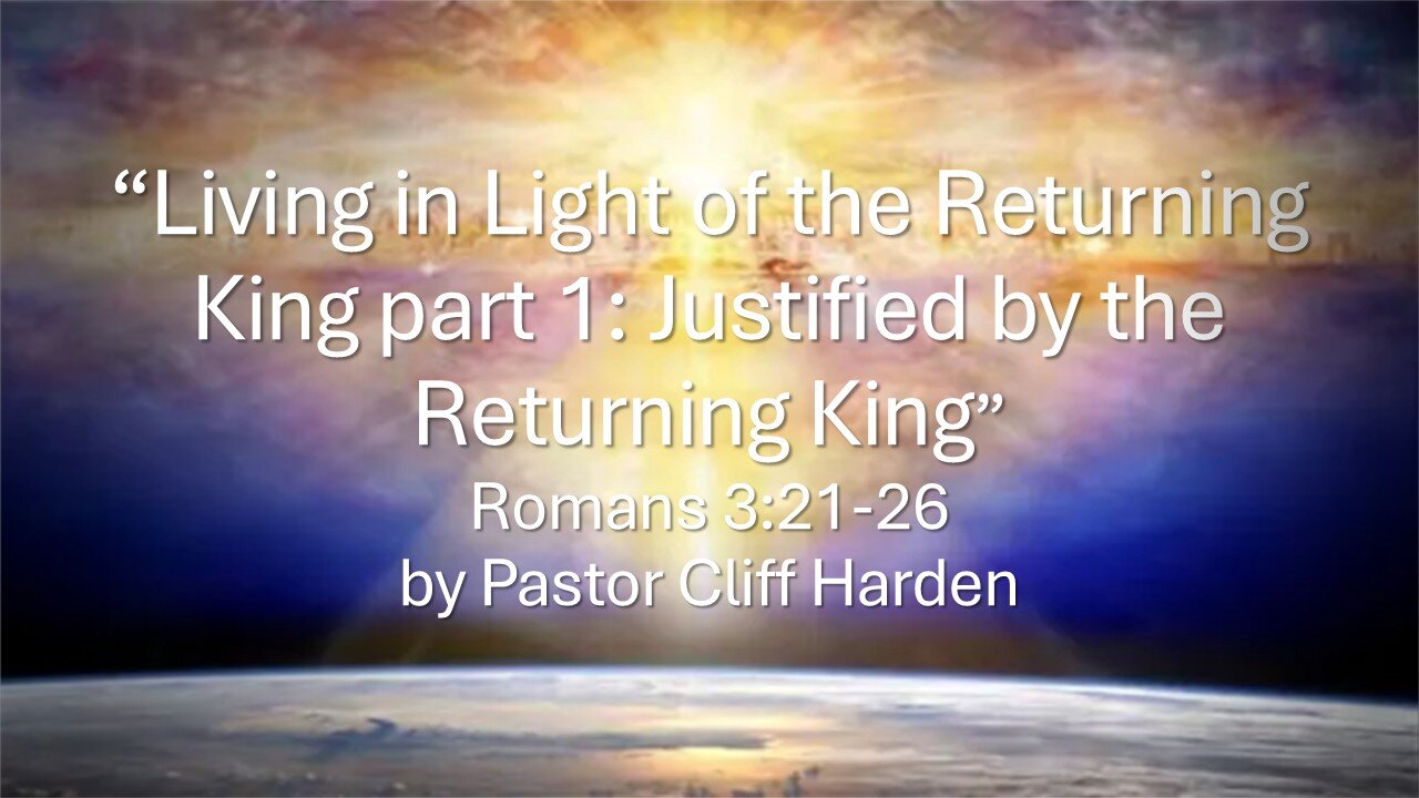 “Living in Light of the Returning King part 1: Justified by the Returning King” by Pastor Cliff Harden