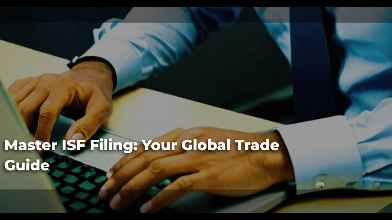 Mastering ISF Filing and Trade Compliance: Your Gateway to Smooth Imports