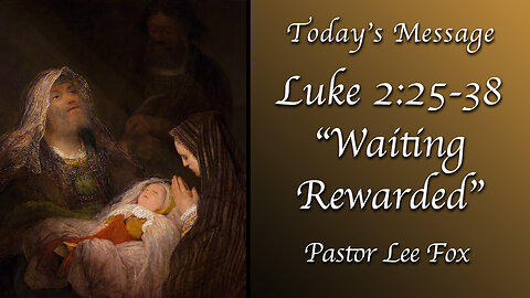 Luke 2: 25-38 - Waiting Rewarded - Pastor Lee Fox