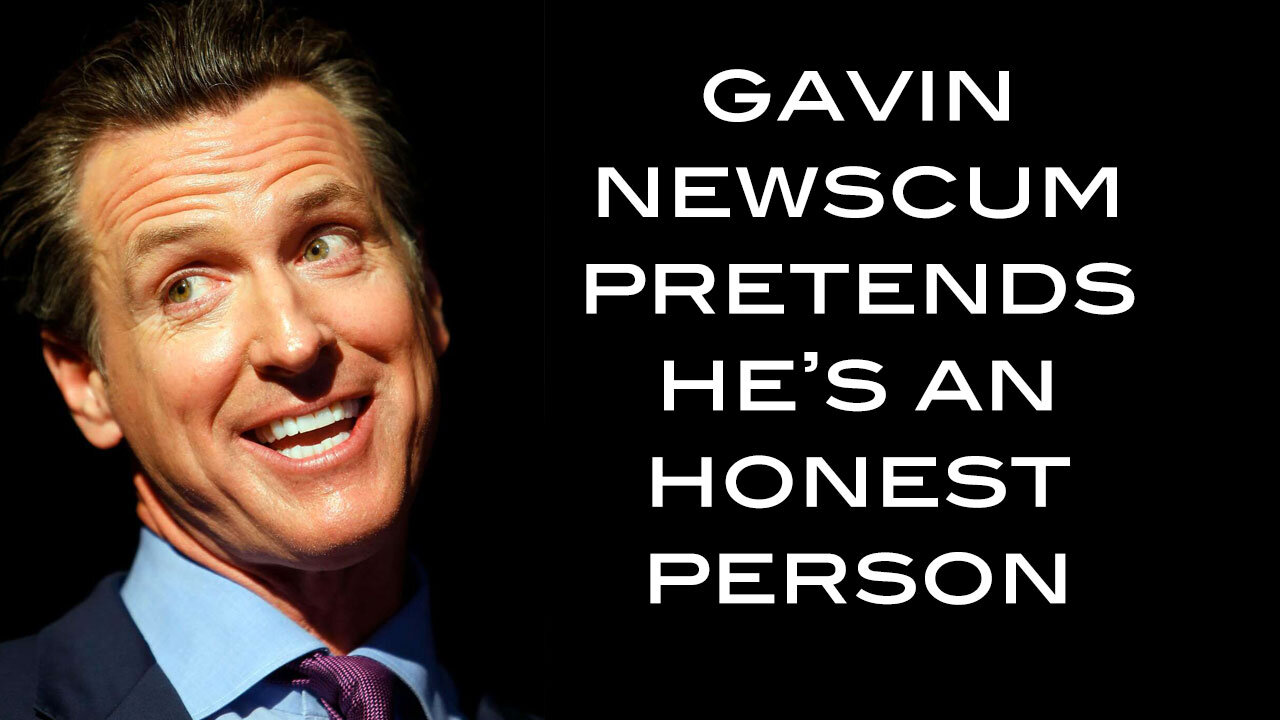 Gavin Newscum Pretends He's An Honest Person
