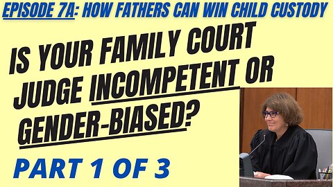 Ep 7A: Is Your Divorce / Family Court Judge Incompetent or Gender-Biased Against Dads? Part 1 of 3