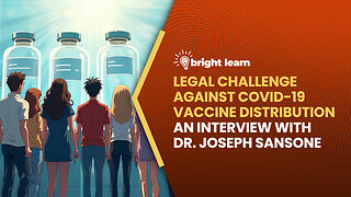 BrightLearn - Legal Challenge Against COVID-19 Vaccine Distribution, an interview with Dr. Joseph Sansone
