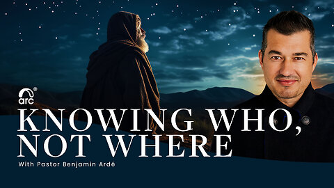 Knowing Who, Not Where - Benjamin Ardé | Arc | Arc Ministries | Arctv