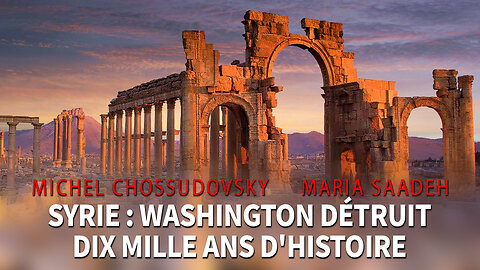 SYRIE : WASHINGTON DÉTRUIT DIX MILLE ANS D'HISTOIRE - MICHEL CHOSSUDOVSKY & MARIO SAADEH
