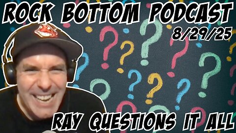 Rock Bottom Podcast: Ray Questions it all 8/29/25