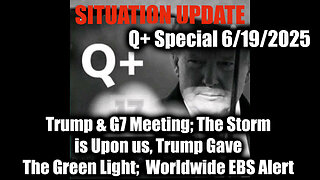 Situation Update 6.19.25 - Trump & G7 Meeting; The Storm is Upon us, Trump Gave The Green Light; Worldwide EBS Alert