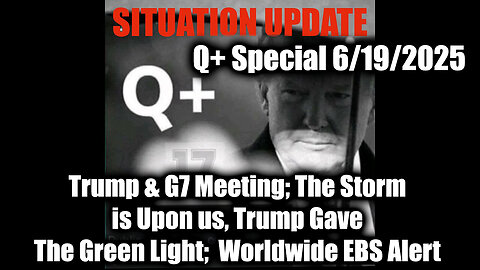 Situation Update 6.19.25 - Trump & G7 Meeting; The Storm is Upon us, Trump Gave The Green Light; Worldwide EBS Alert