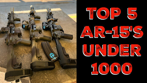 My Top 5 AR-15's under 1k