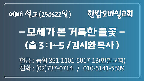 250622(일) [설교말씀] 모세가 본 거룩한 불꽃(출 3:1~5) [예배] 한밝모바일교회 김시환 목사