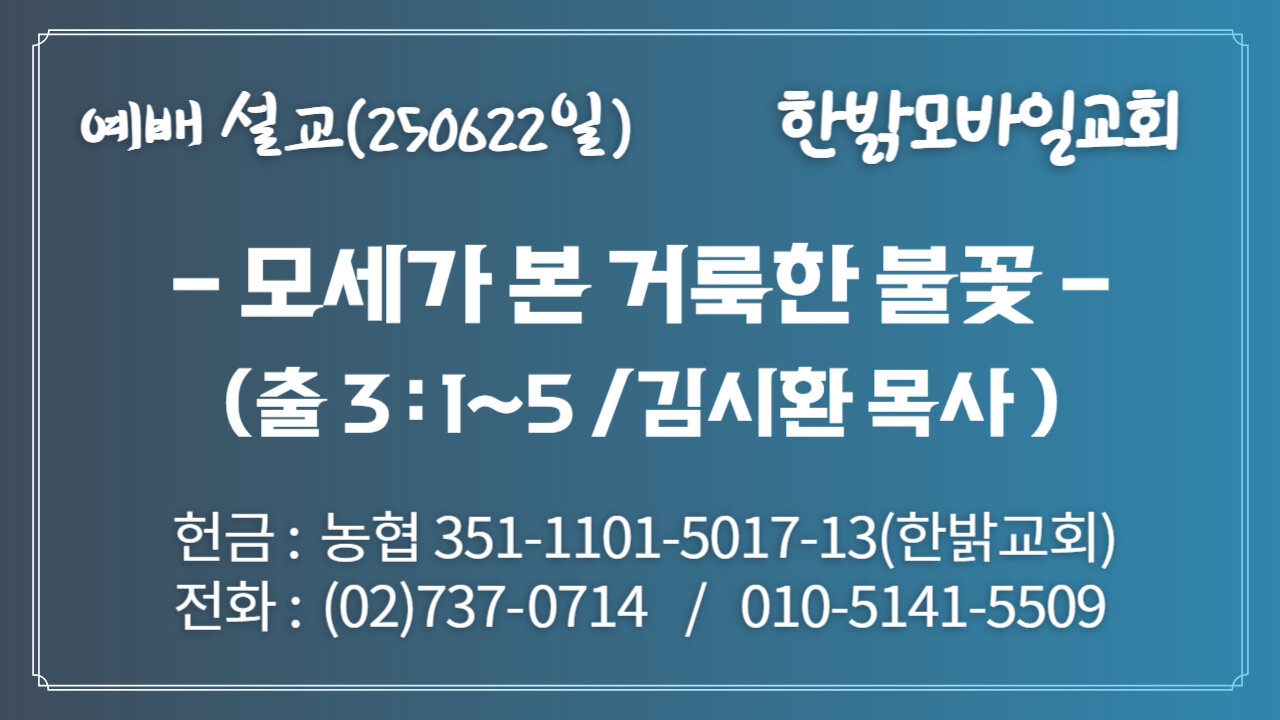 250622(일) [설교말씀] 모세가 본 거룩한 불꽃(출 3:1~5) [예배] 한밝모바일교회 김시환 목사
