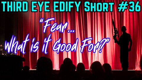 THIRD EYE EDIFY Short #36 "Fear...What is it Good For?"