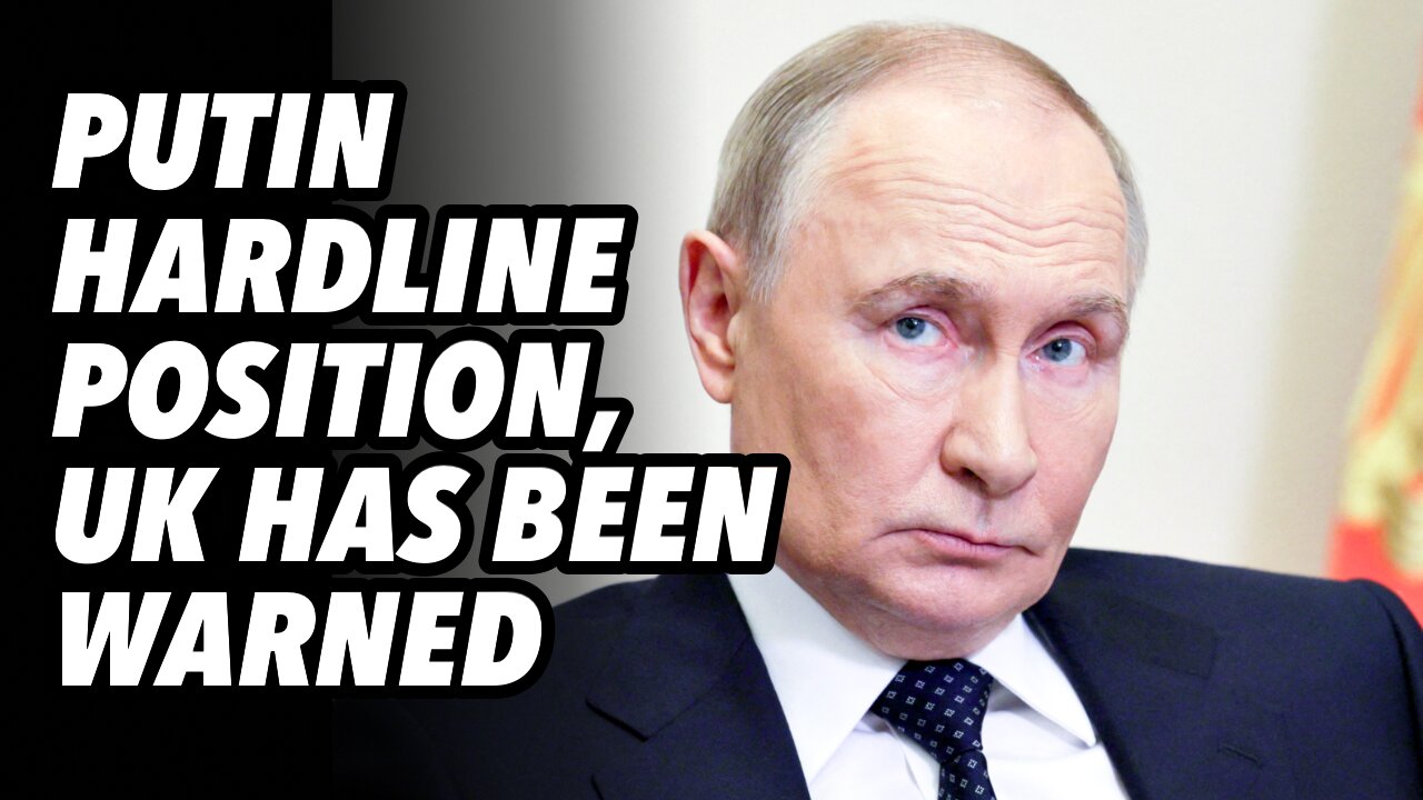 PUTIN hardline position, UK has been warned