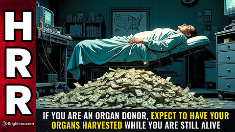 If you are an ORGAN DONOR, expect to have your organs harvested...
