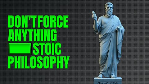 Don't Force Anything - Stoicism | | Stoic Philosophy