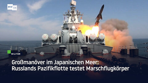Großmanöver im Japanischen Meer: Russlands Pazifikflotte testet Marschflugkörper