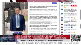 【路德社】川习会谈不到2小时就结束,因为谈不下去了,双方都很强硬,现在只是各说各话尽可能稳定各自国家内部局势而已,各自回去准备好下一轮升级方案;10/30/2025墨博士【ludepress.com】