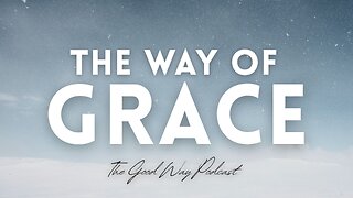 The Way of Grace (Part 2) | The Good Way Podcast