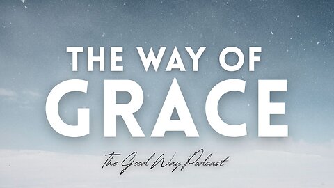 The Way of Grace (Part 2) | The Good Way Podcast