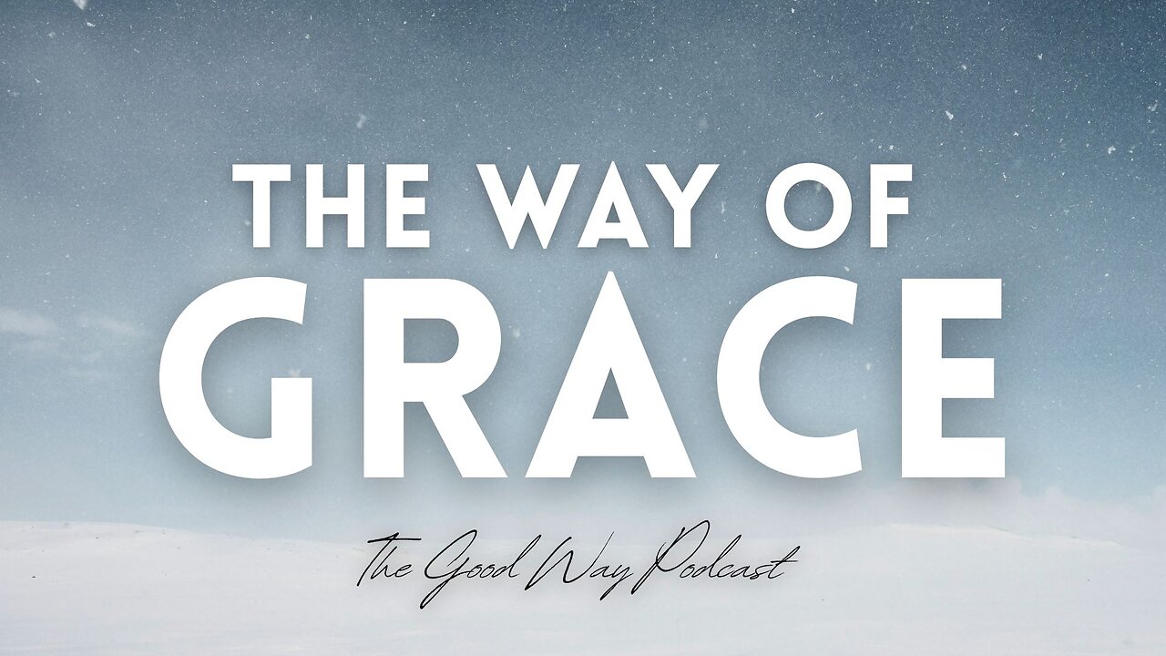 The Way of Grace (Part 2) | The Good Way Podcast