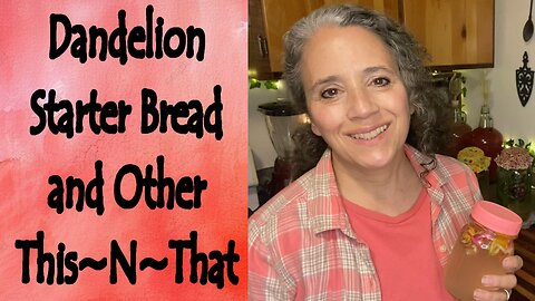 Dandelion Ferment Starter Bread and Other This~N~That