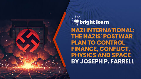 BrightLearn - Nazi International: The Nazis’ Postwar Plan to Control Finance, Conflict, Physics and Space by Joseph Farrell
