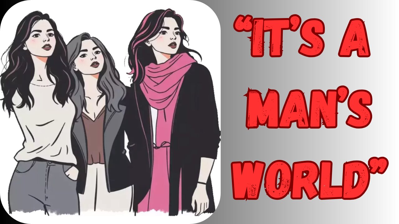 What women mean when they say - "It's a Man's World"