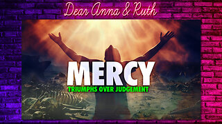 Dear Anna & Ruth: MERCY TRIUMPHS OVER JUDGMENT