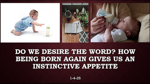 DO WE DESIRE THE WORD? HOW BEING BORN AGAIN GIVES US AN INSTINCTIVE APPETITE FOR THE WORD OF GOD.