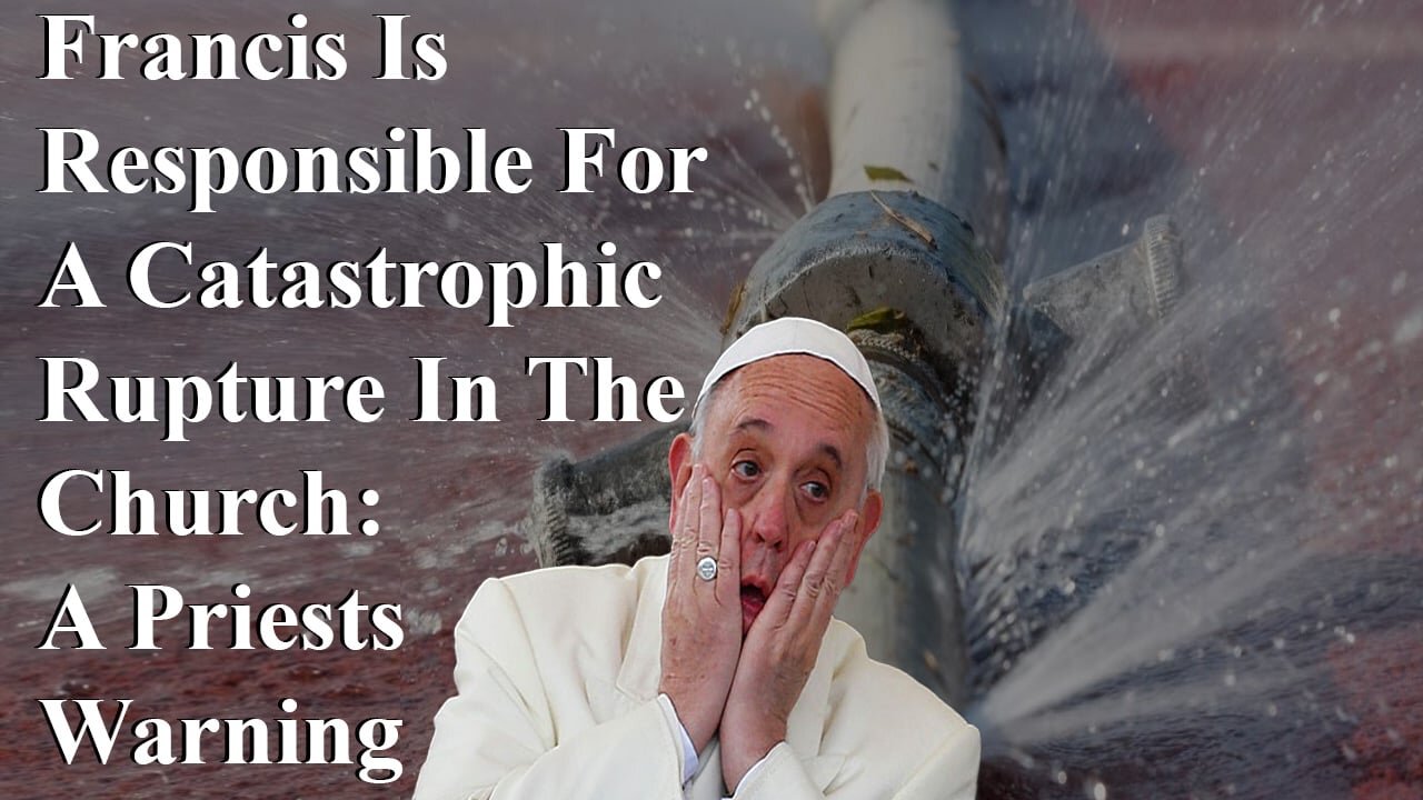 Francis Is Responsible For A Catastrophic Rupture In The Church: A Priests Warning