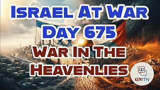 GNITN Special Edition Israel At War Day 675: War In The Heavenlies