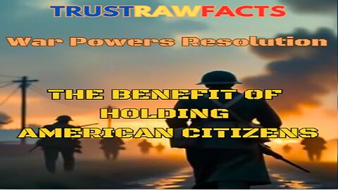 War Powers Resolution - The Benefit of Holding American Citizens! - Key Points