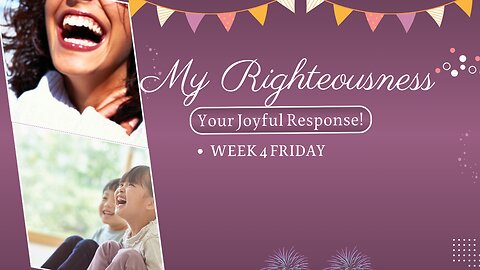 My Righteousness and Your Joyful Response Week 4