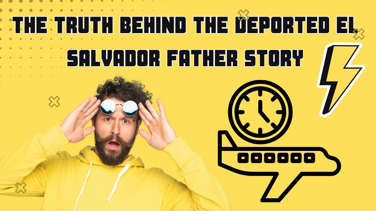 The Truth Behind the Deported El Salvador Father Story