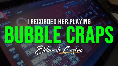 I recorded HER BUBBLE CRAPS SESSION at Eldorado Casino and also "TRIED" my LUCK.