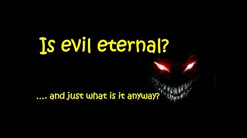 Is Evil Eternal?... And Just What is It Anyway?