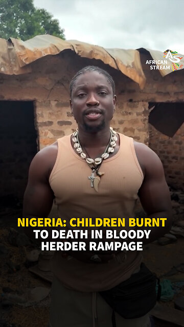 NIGERIA: CHILDREN BURNT TO DEATH IN BLOODY HERDER RAMPAGE