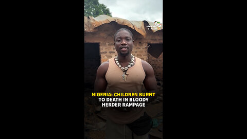 NIGERIA: CHILDREN BURNT TO DEATH IN BLOODY HERDER RAMPAGE