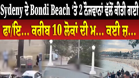 Sydeny ਦੇ Bondi Beach ‘ਤੇ 2 ਨੌਜਵਾਨਾਂ ਵੱਲੋਂ ਕੀਤੀ ਗਈ ਫਾ/ਇ... ਕਰੀਬ 10 ਲੋਕਾਂ ਦੀ ਮ... ਕਈ ਜ਼...