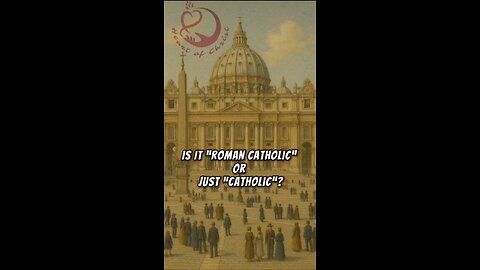 IS IT “ROMAN CATHOLIC” OR JUST “CATHOLIC”?THE CATHOLIC CHURCH HAS ALWAYS BEEN CALLED “CATHOLIC” —