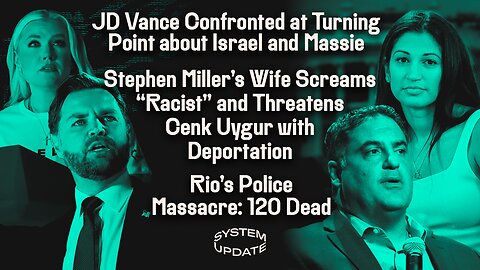 JD Vance Confronted at Turning Point about Israel and Massie; Stephen Miller’s Wife Screams “Racist” and Threatens Cenk Uygur with Deportation; Rio's Police Massacre: 120 Dead | SYSTEM UPDATE #540