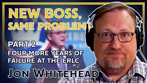 New Boss, Same Problems: Four More Years of Failure at the ERLC Part 2 (ft. Jon Whitehead)