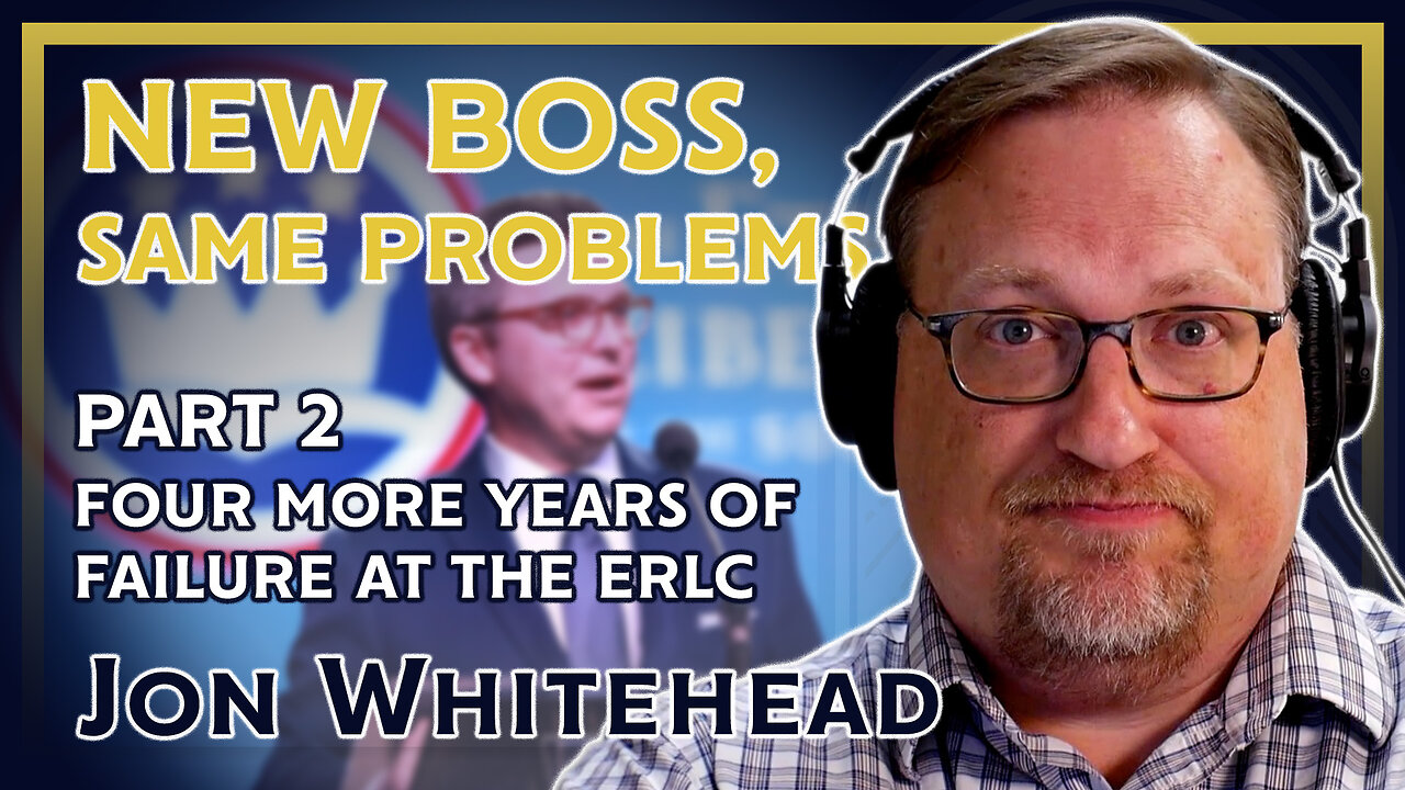 New Boss, Same Problems: Four More Years of Failure at the ERLC Part 2 (ft. Jon Whitehead)
