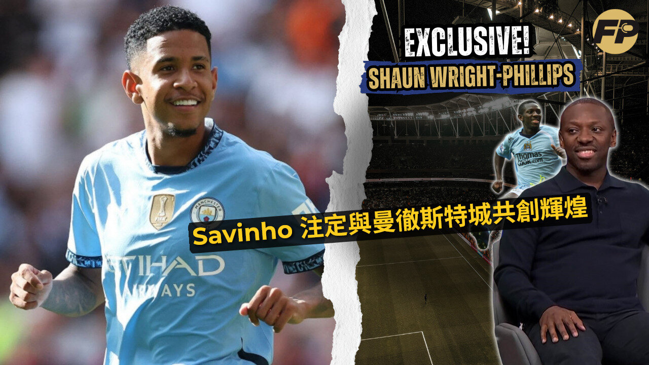Shaun Wright-Phillips:Savinho 注定將在曼城取得偉大成就