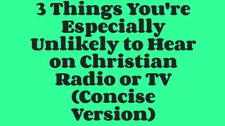 3 Things You're Especially Unlikely to Hear on Christian Radio or TV (Concise Version)