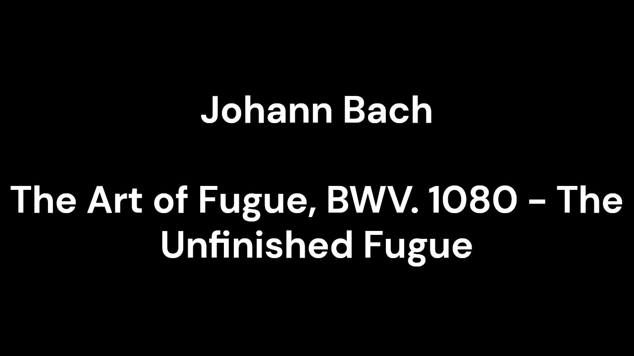 The Art of Fugue, BWV. 1080 - The Unfinished Fugue