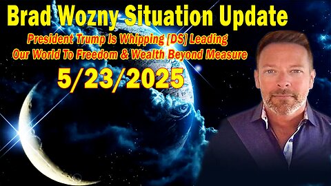 Brad Wozny Update May 23: "President Trump Is Whipping [DS] Leading Our World To Freedom & Wealth Beyond Measure"