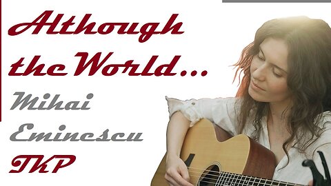 Although the World... | Sing Along on The Knack Planet | Mihai Eminescu |